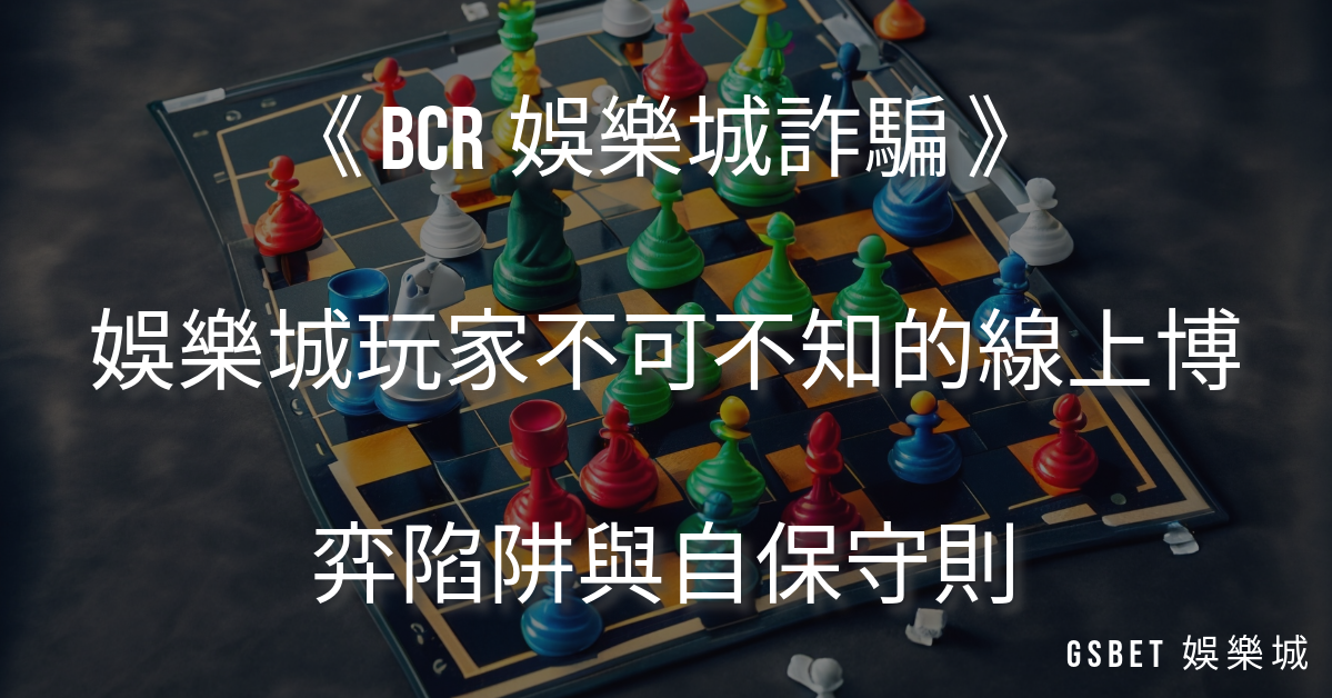 《 BCR娛樂城詐騙 》娛樂城玩家不可不知的線上博弈陷阱與自保守則